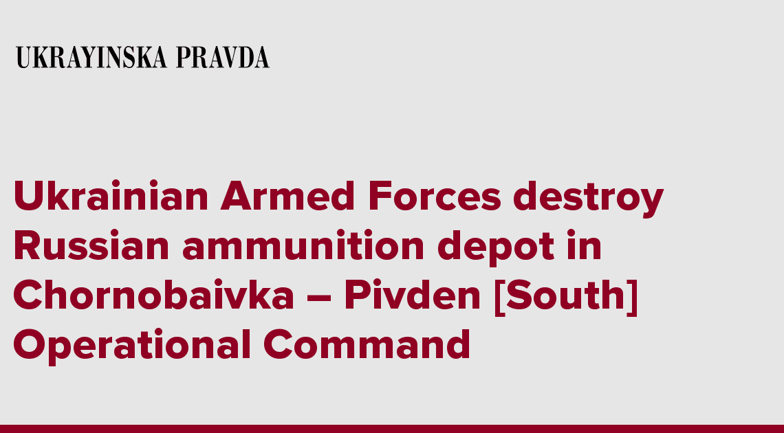 Ukrainian Armed Forces destroy Russian ammunition depot in Chornobaivka  Pivden [South] Operational Command